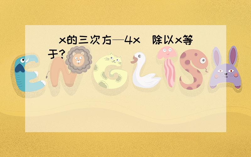 (x的三次方—4x)除以x等于?