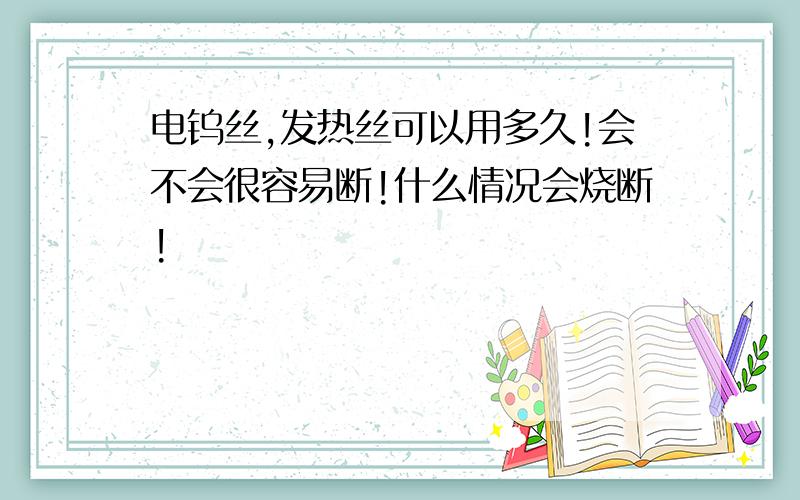 电钨丝,发热丝可以用多久!会不会很容易断!什么情况会烧断!