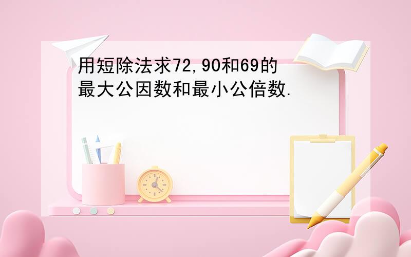 用短除法求72,90和69的最大公因数和最小公倍数.