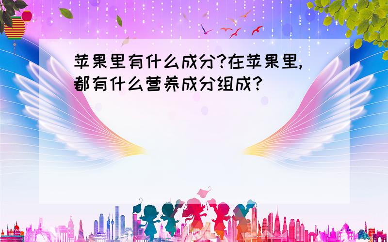 苹果里有什么成分?在苹果里,都有什么营养成分组成?