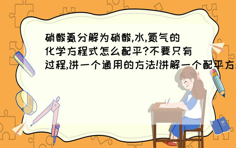 硝酸氨分解为硝酸,水,氮气的化学方程式怎么配平?不要只有过程,讲一个通用的方法!讲解一个配平方程的方法!