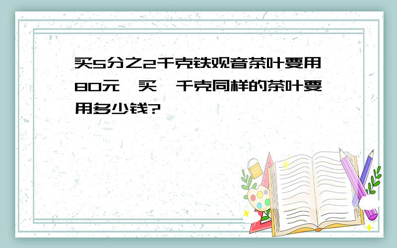 买5分之2千克铁观音茶叶要用80元,买一千克同样的茶叶要用多少钱?