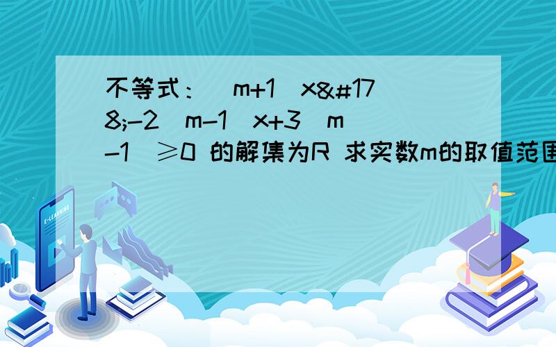 不等式：（m+1）x²-2（m-1）x+3（m-1）≥0 的解集为R 求实数m的取值范围