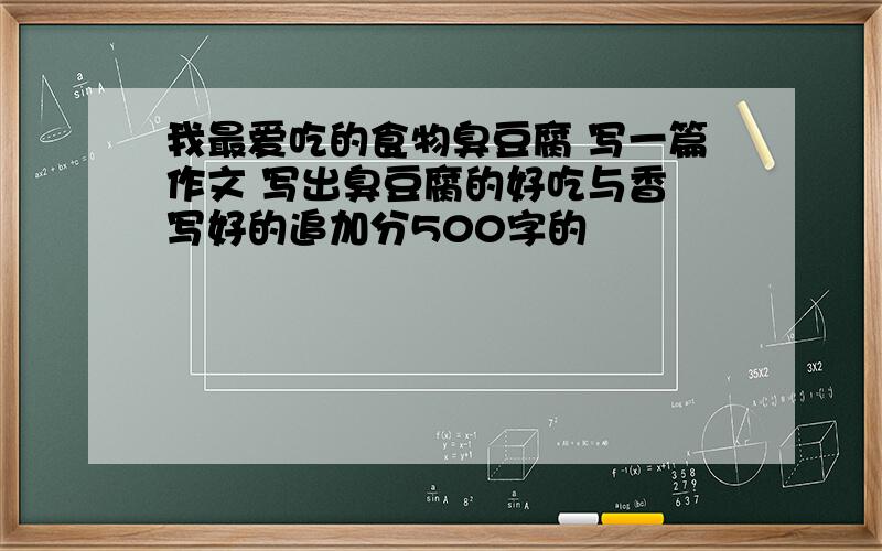 我最爱吃的食物臭豆腐 写一篇作文 写出臭豆腐的好吃与香 写好的追加分500字的