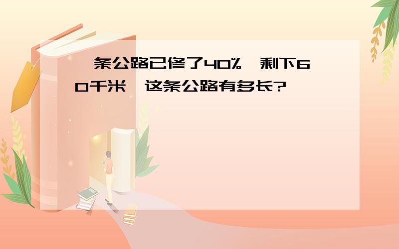 一条公路已修了40%,剩下60千米,这条公路有多长?