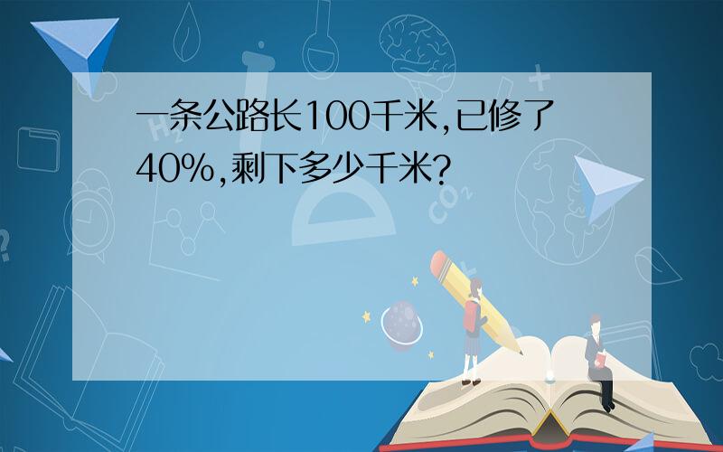 一条公路长100千米,已修了40%,剩下多少千米?