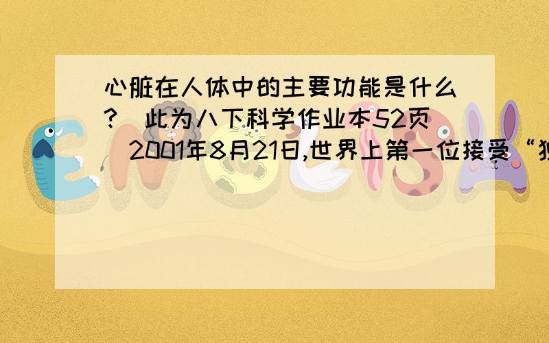 心脏在人体中的主要功能是什么?（此为八下科学作业本52页）2001年8月21日,世界上第一位接受“独立运行人造心脏”移植的病人波特·图斯(Bo Tools),在手术成功实施51天之后首次露面.他在美国