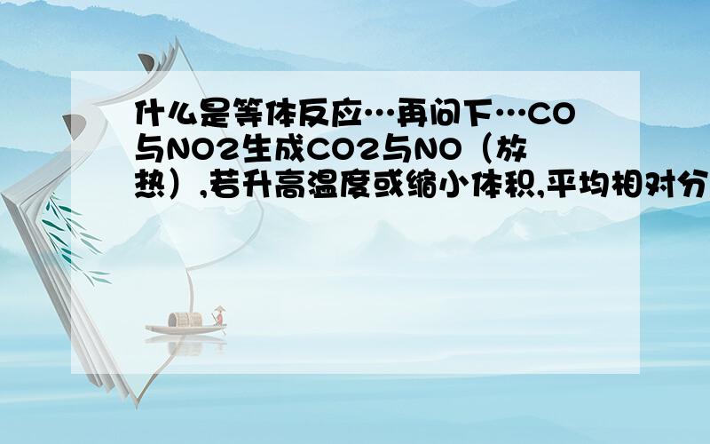 什么是等体反应…再问下…CO与NO2生成CO2与NO（放热）,若升高温度或缩小体积,平均相对分子质量怎么变