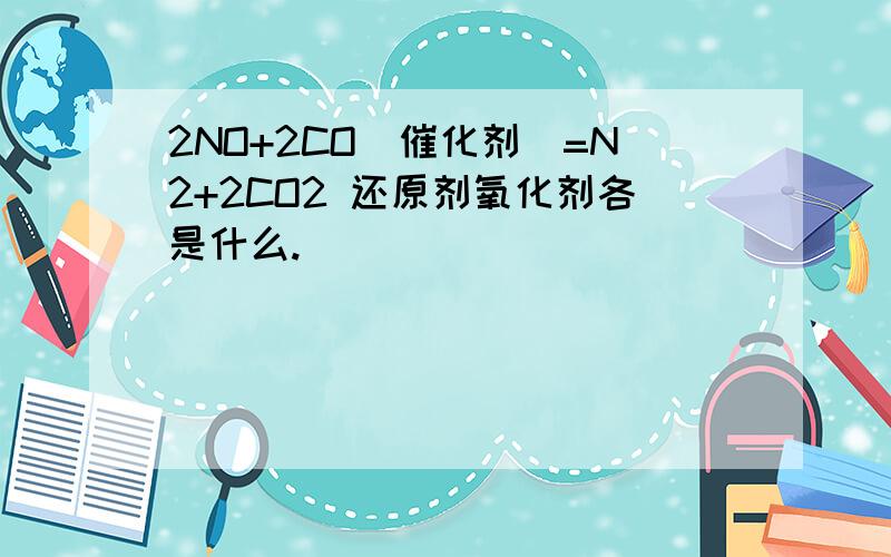 2NO+2CO(催化剂)=N2+2CO2 还原剂氧化剂各是什么.