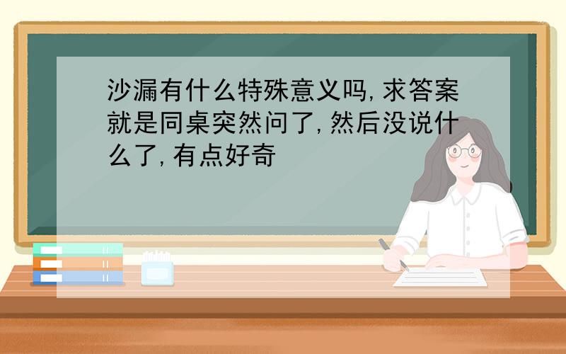 沙漏有什么特殊意义吗,求答案就是同桌突然问了,然后没说什么了,有点好奇