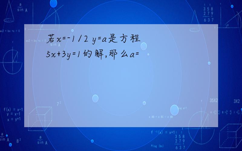 若x=-1/2 y=a是方程5x+3y=1的解,那么a=