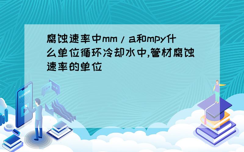 腐蚀速率中mm/a和mpy什么单位循环冷却水中,管材腐蚀速率的单位