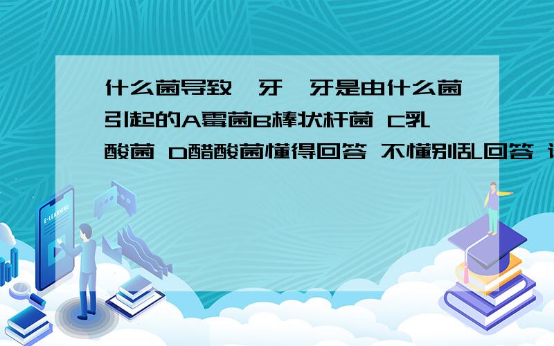 什么菌导致龋牙龋牙是由什么菌引起的A霉菌B棒状杆菌 C乳酸菌 D醋酸菌懂得回答 不懂别乱回答 谢谢