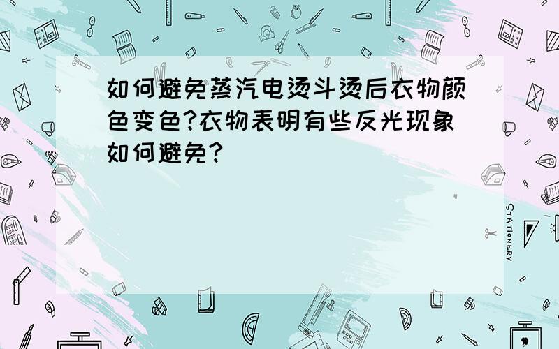 如何避免蒸汽电烫斗烫后衣物颜色变色?衣物表明有些反光现象如何避免?