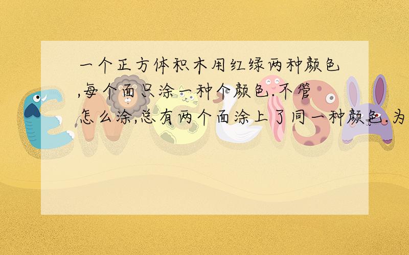 一个正方体积木用红绿两种颜色,每个面只涂一种个颜色.不管怎么涂,总有两个面涂上了同一种颜色.为什么