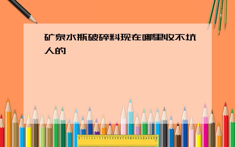 矿泉水瓶破碎料现在哪里收不坑人的