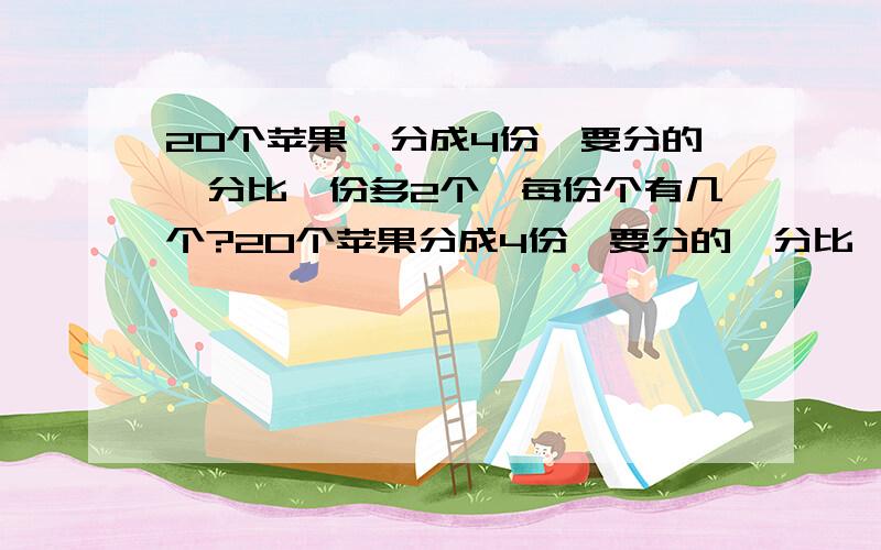 20个苹果,分成4份,要分的一分比一份多2个,每份个有几个?20个苹果分成4份,要分的一分比一份多2个,每份个有几个?