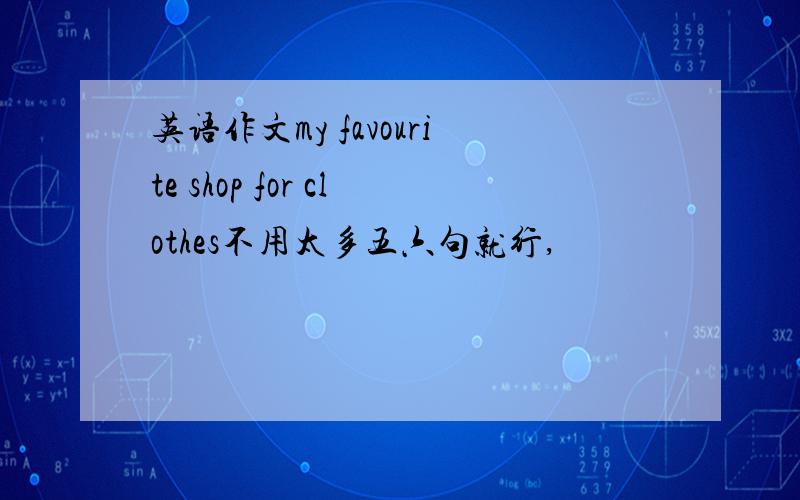 英语作文my favourite shop for clothes不用太多五六句就行,