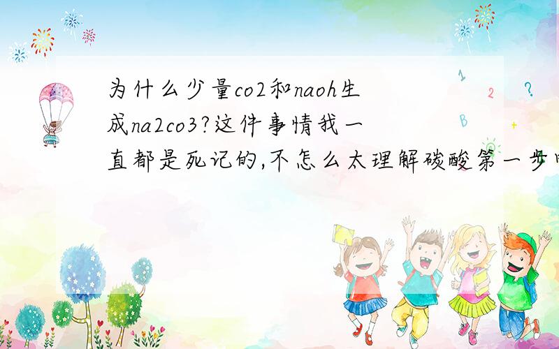 为什么少量co2和naoh生成na2co3?这件事情我一直都是死记的,不怎么太理解碳酸第一步电离不是电离出大量的碳酸氢根离子么,第二部才电离出少量的碳酸根离子阿...那naoh应该先和碳酸氢根离子