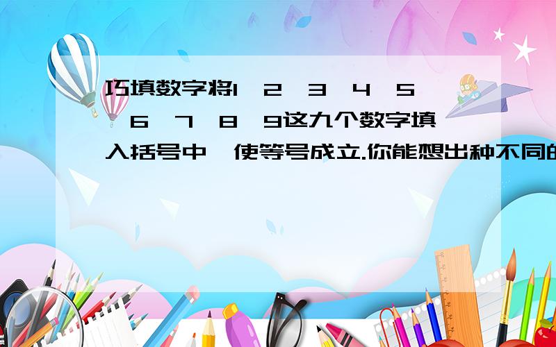 巧填数字将1、2、3、4、5、6、7、8、9这九个数字填入括号中,使等号成立.你能想出种不同的填法?（）（）（）=1/2乘（）（）（）=1/3乘（）（）（）