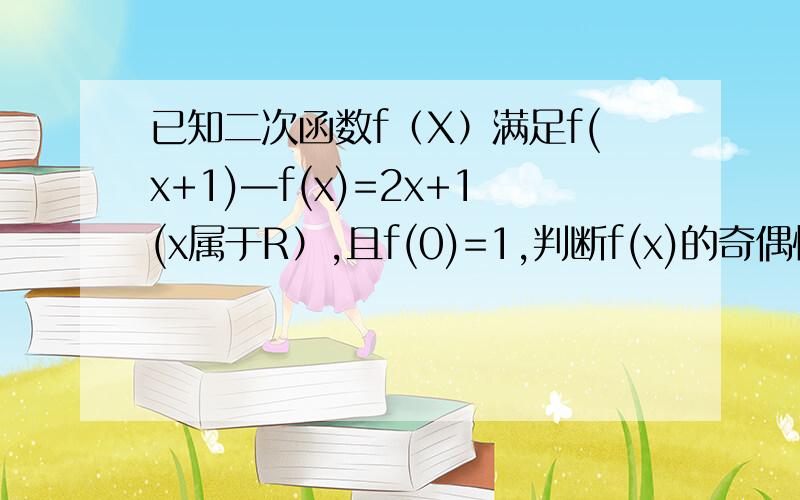 已知二次函数f（X）满足f(x+1)—f(x)=2x+1(x属于R）,且f(0)=1,判断f(x)的奇偶性