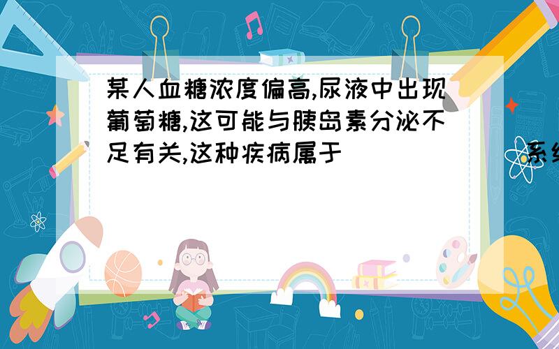 某人血糖浓度偏高,尿液中出现葡萄糖,这可能与胰岛素分泌不足有关,这种疾病属于_______系统的疾病.