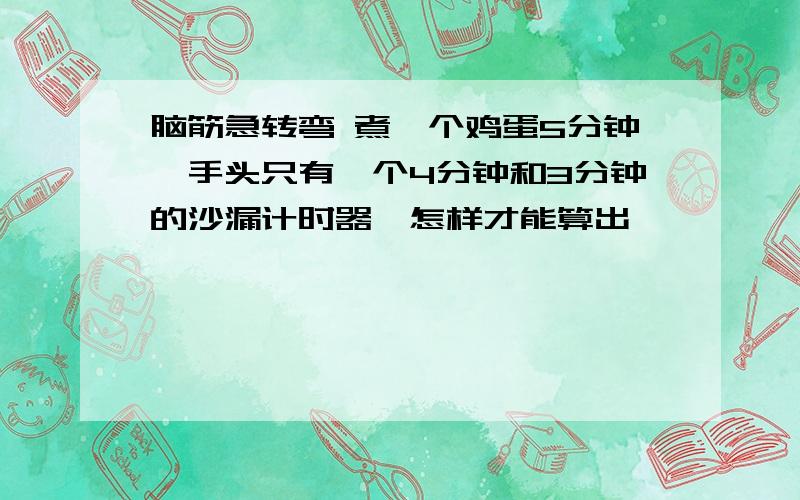 脑筋急转弯 煮一个鸡蛋5分钟,手头只有一个4分钟和3分钟的沙漏计时器,怎样才能算出