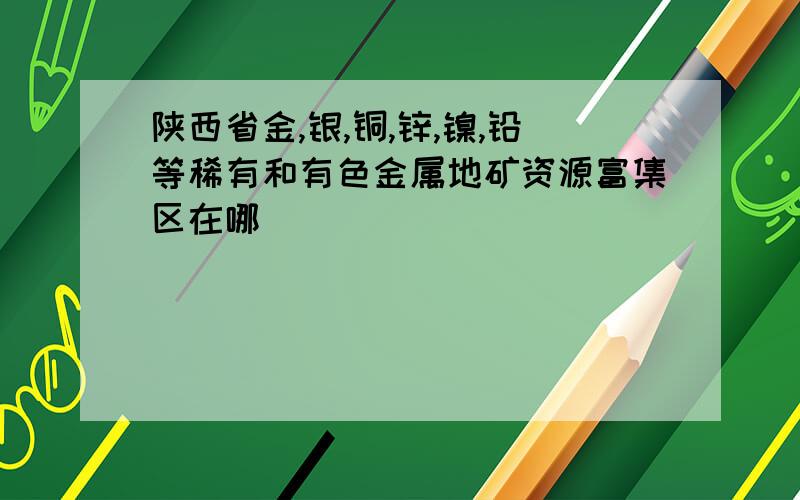 陕西省金,银,铜,锌,镍,铅等稀有和有色金属地矿资源富集区在哪