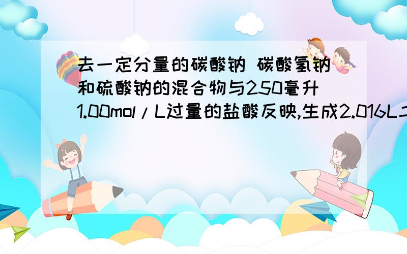 去一定分量的碳酸钠 碳酸氢钠和硫酸钠的混合物与250毫升1.00mol/L过量的盐酸反映,生成2.016L二氧化氮（标准状况）,然后加入500毫升0.100mol/L氢氧化钡溶液,得到沉淀的质量为2.33g,溶液中过量的