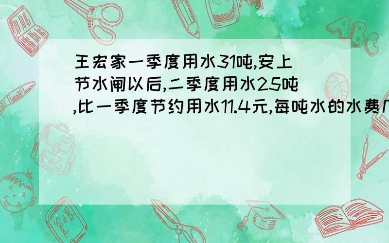 王宏家一季度用水31吨,安上节水闸以后,二季度用水25吨,比一季度节约用水11.4元,每吨水的水费几元?要列方程