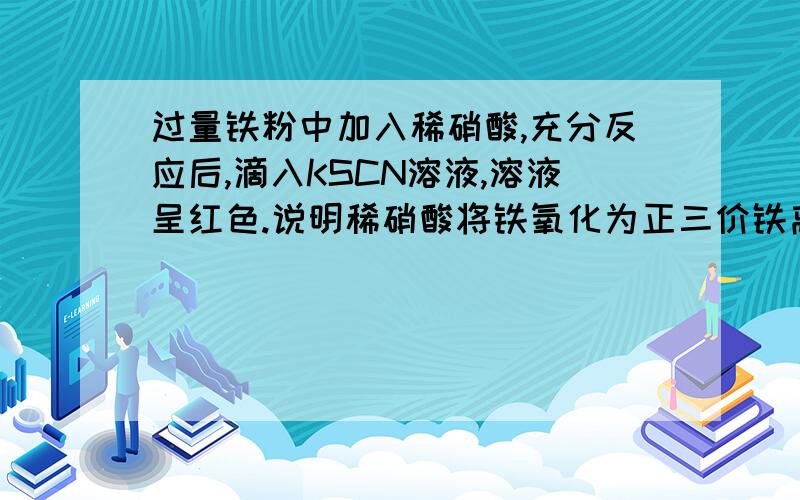 过量铁粉中加入稀硝酸,充分反应后,滴入KSCN溶液,溶液呈红色.说明稀硝酸将铁氧化为正三价铁离子.这句话为什么不对