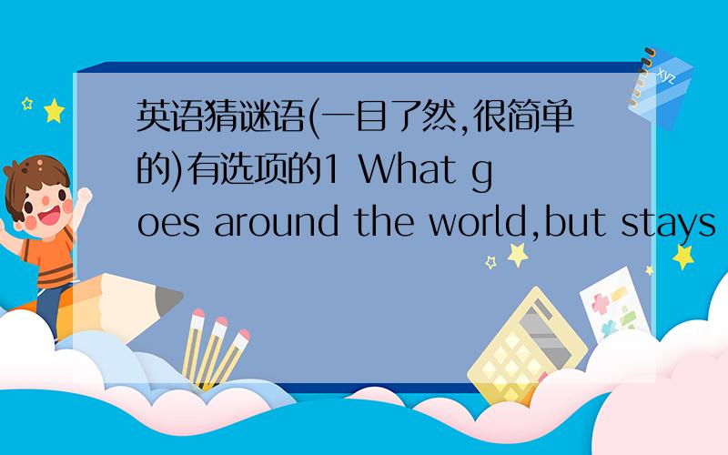 英语猜谜语(一目了然,很简单的)有选项的1 What goes around the world,but stays in one corner?(1)ship (2)plane (3)stamp2 What can make you old?(1)work (2)time (3)child