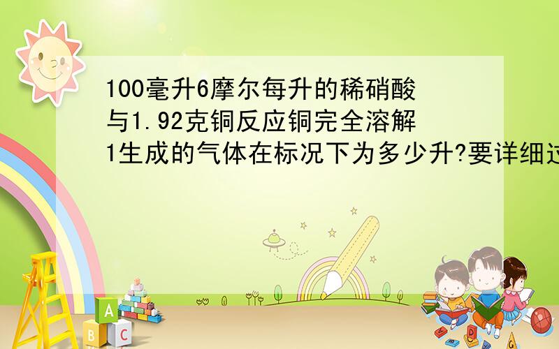 100毫升6摩尔每升的稀硝酸与1.92克铜反应铜完全溶解1生成的气体在标况下为多少升?要详细过程.