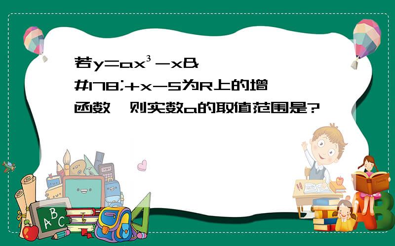 若y=ax³-x²+x-5为R上的增函数,则实数a的取值范围是?