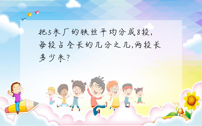 把5米厂的铁丝平均分成8段,每段占全长的几分之几,两段长多少米?