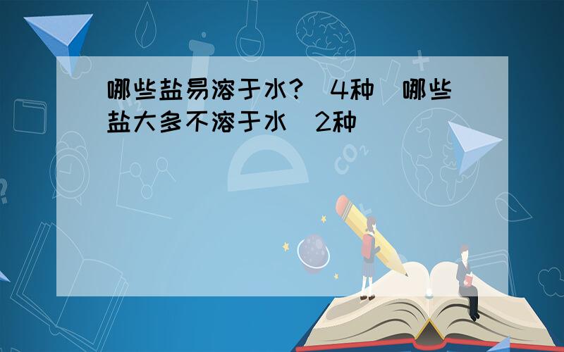 哪些盐易溶于水?（4种）哪些盐大多不溶于水（2种）