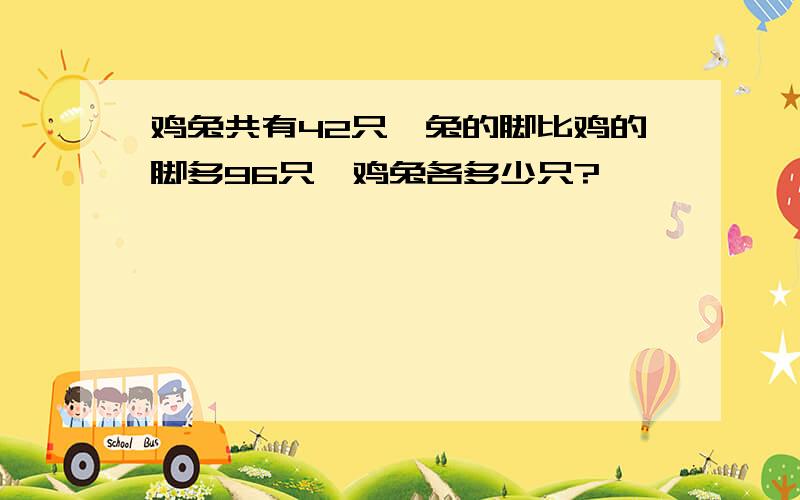 鸡兔共有42只,兔的脚比鸡的脚多96只,鸡兔各多少只?