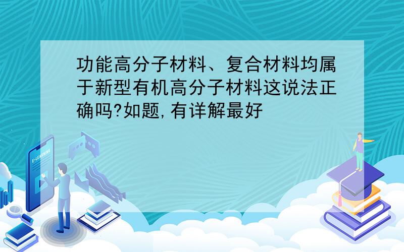 功能高分子材料、复合材料均属于新型有机高分子材料这说法正确吗?如题,有详解最好