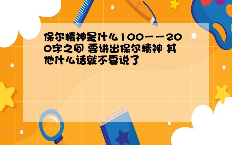 保尔精神是什么100－－200字之间 要讲出保尔精神 其他什么话就不要说了