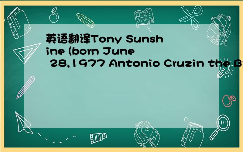 英语翻译Tony Sunshine (born June 28,1977 Antonio Cruzin the Bronx,New York) is an AmericanR&Bsinger of Puerto Ricandescent,famous for singing on a large amount of Terror Squad's songs.He sang on tracks such as Cuban Link's Still Telling Lies,Fat