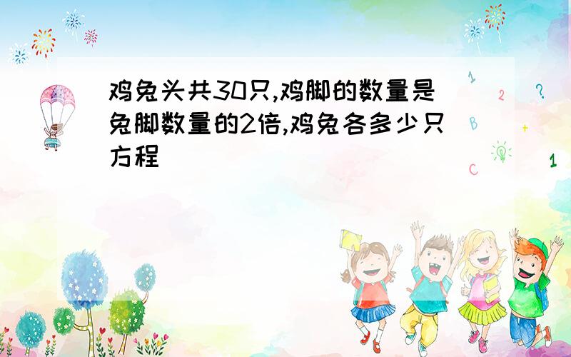 鸡兔头共30只,鸡脚的数量是兔脚数量的2倍,鸡兔各多少只方程