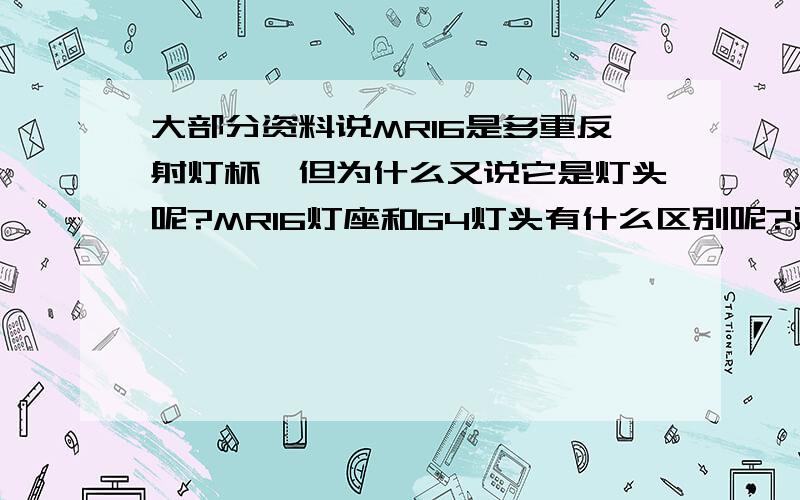 大部分资料说MR16是多重反射灯杯,但为什么又说它是灯头呢?MR16灯座和G4灯头有什么区别呢?对于这个问题,我一直都好纠结.