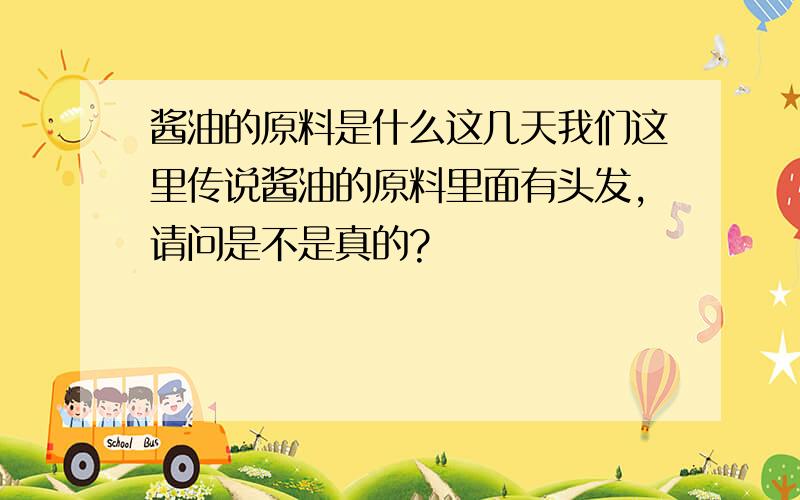 酱油的原料是什么这几天我们这里传说酱油的原料里面有头发,请问是不是真的?