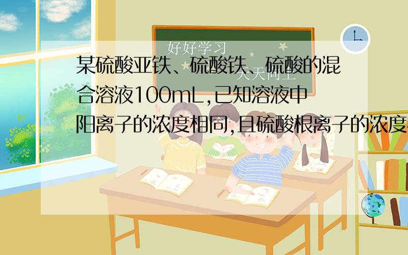 某硫酸亚铁、硫酸铁、硫酸的混合溶液100mL,已知溶液中阳离子的浓度相同,且硫酸根离子的浓度相同,且硫酸根离子的物质的量浓度为6mol/L,则此溶液最多可溶解铁粉多少mol（2）如果使该混合溶