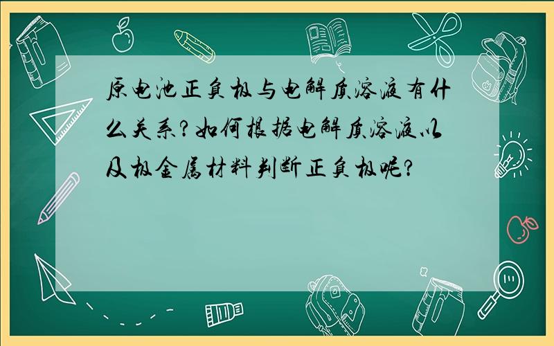 原电池正负极与电解质溶液有什么关系?如何根据电解质溶液以及极金属材料判断正负极呢?