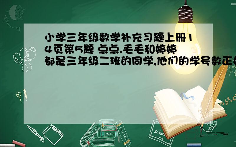 小学三年级数学补充习题上册14页第5题 点点.毛毛和婷婷都是三年级二班的同学,他们的学号数正好是相连的两位数.如果把表示他们学号的数相加.和正好是87.你知道他们三人的学号各是多少