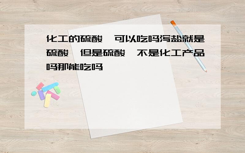 化工的硫酸镁可以吃吗泻盐就是硫酸镁但是硫酸镁不是化工产品吗那能吃吗