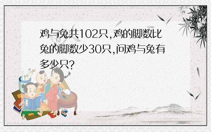 鸡与兔共102只,鸡的脚数比兔的脚数少30只,问鸡与兔有多少只?