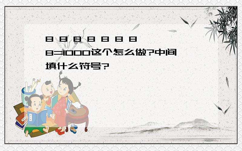 8 8 8 8 8 8 8 8=1000这个怎么做?中间填什么符号?