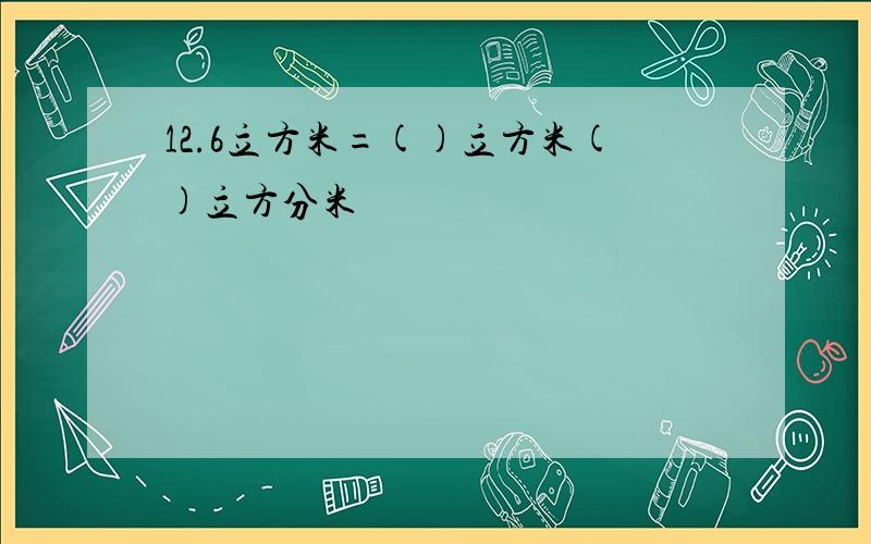 12.6立方米=()立方米()立方分米